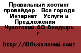 Правильный хостинг провайдер - Все города Интернет » Услуги и Предложения   . Чукотский АО,Анадырь г.